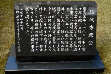 <p>Stone monument explaining how he became the first lord of Fukui Region. After the Battle of Sekigahara, he was given the fiefdom of Echizen / Fukui Area (with annual revenue of 680,000 Goku, about 500 million dollars)</p>